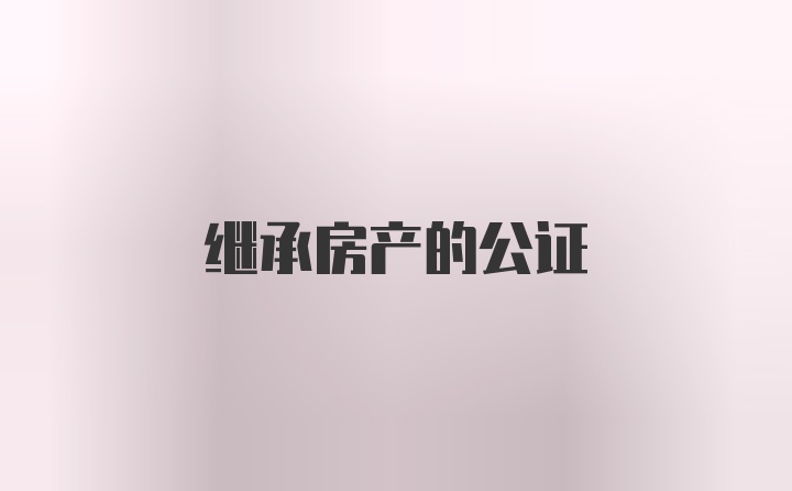 继承房产的公证