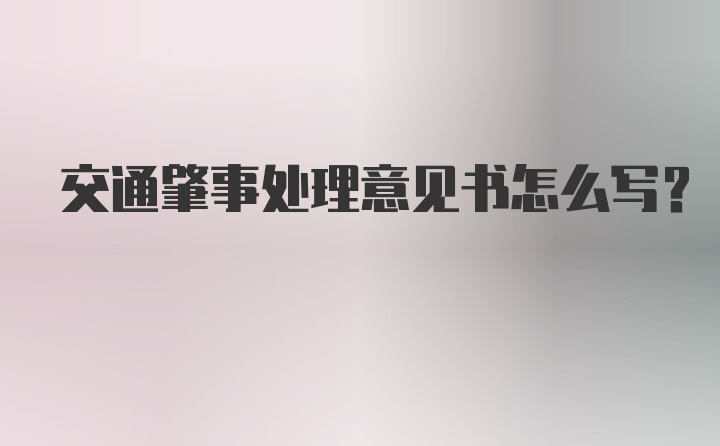 交通肇事处理意见书怎么写?