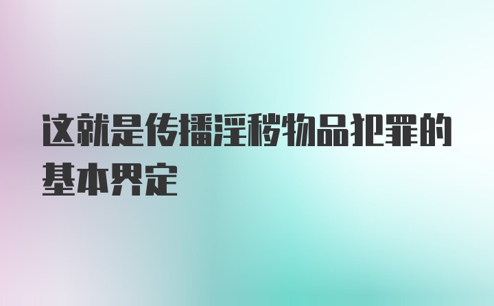 这就是传播淫秽物品犯罪的基本界定