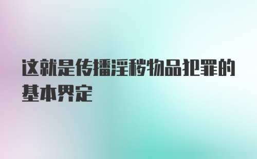 这就是传播淫秽物品犯罪的基本界定