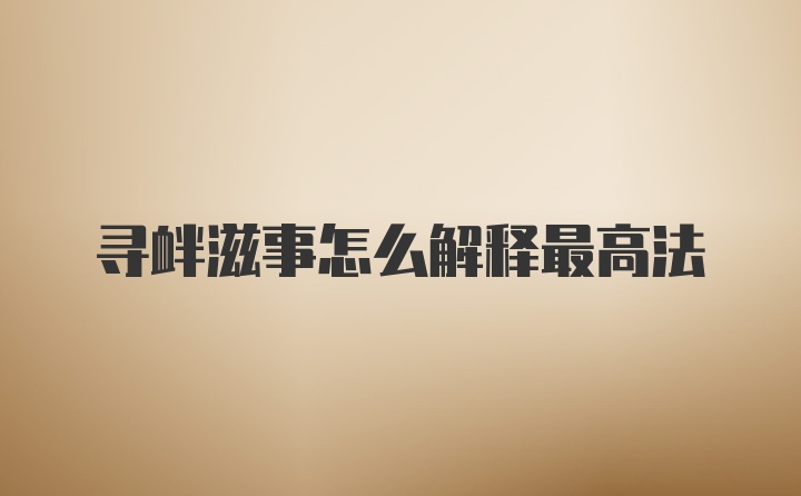 寻衅滋事怎么解释最高法