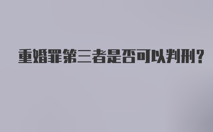 重婚罪第三者是否可以判刑？