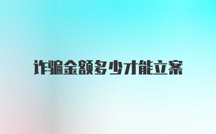 诈骗金额多少才能立案