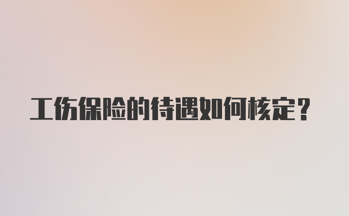 工伤保险的待遇如何核定？