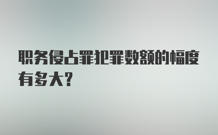 职务侵占罪犯罪数额的幅度有多大？