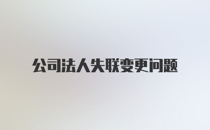 公司法人失联变更问题