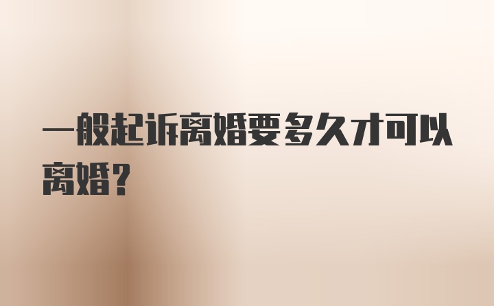 一般起诉离婚要多久才可以离婚？