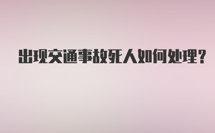 出现交通事故死人如何处理？