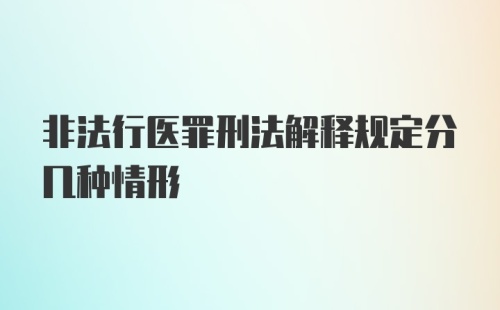 非法行医罪刑法解释规定分几种情形