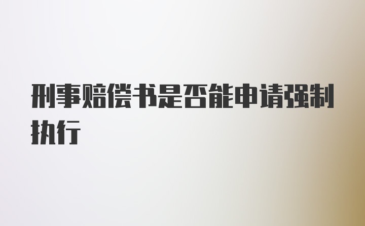 刑事赔偿书是否能申请强制执行