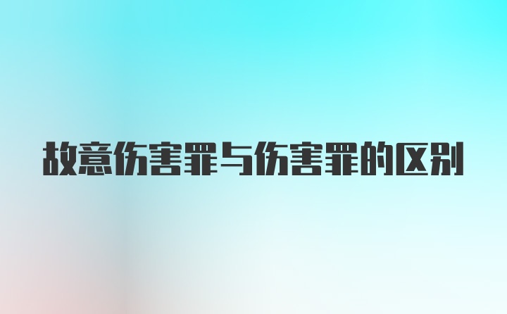 故意伤害罪与伤害罪的区别