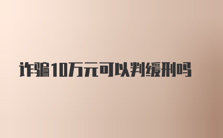 诈骗10万元可以判缓刑吗