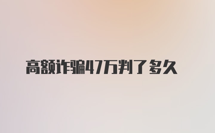 高额诈骗47万判了多久