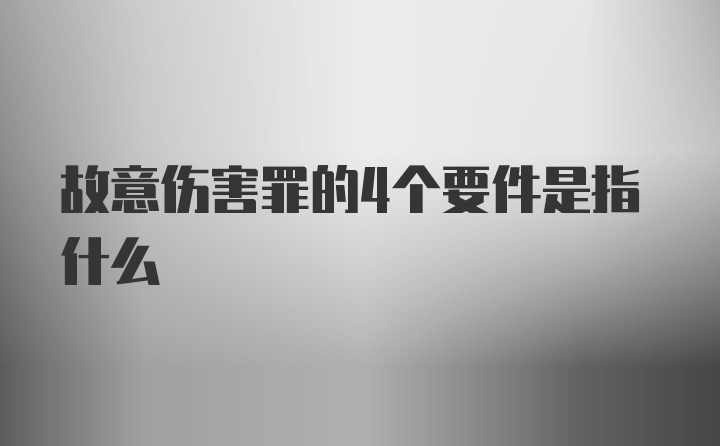 故意伤害罪的4个要件是指什么