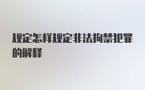 规定怎样规定非法拘禁犯罪的解释