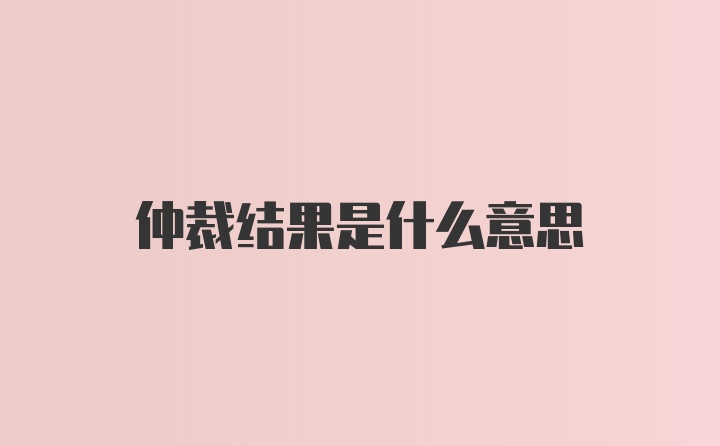 仲裁结果是什么意思