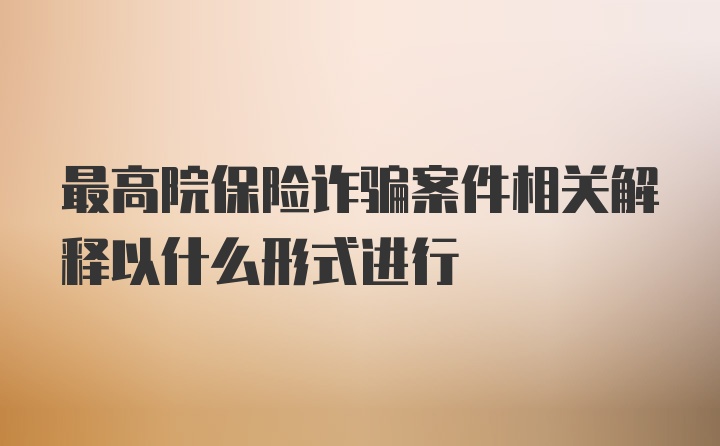 最高院保险诈骗案件相关解释以什么形式进行