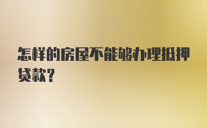 怎样的房屋不能够办理抵押贷款？