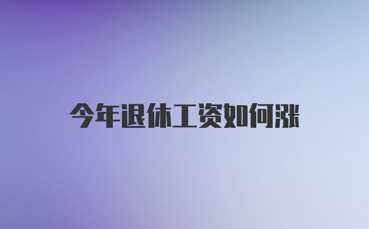 今年退休工资如何涨