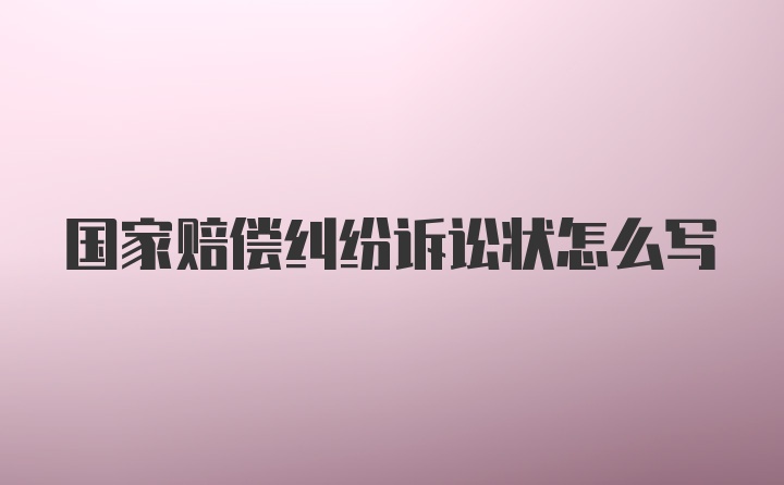 国家赔偿纠纷诉讼状怎么写