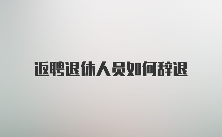 返聘退休人员如何辞退