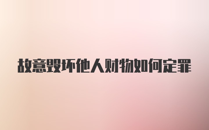 故意毁坏他人财物如何定罪