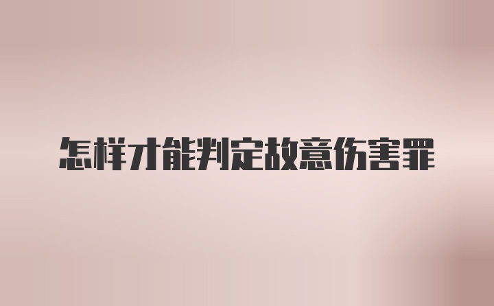 怎样才能判定故意伤害罪