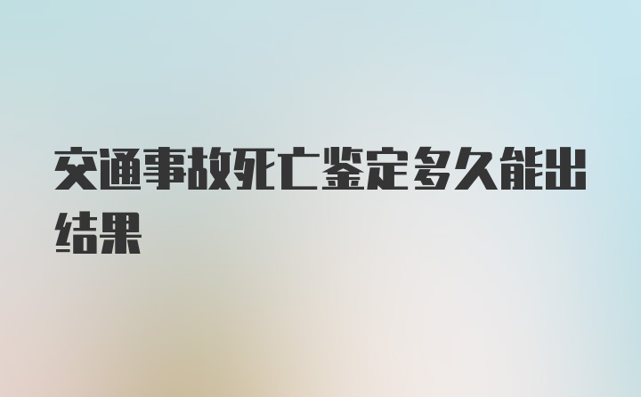 交通事故死亡鉴定多久能出结果