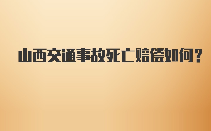 山西交通事故死亡赔偿如何？