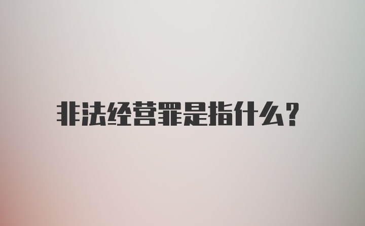 非法经营罪是指什么?