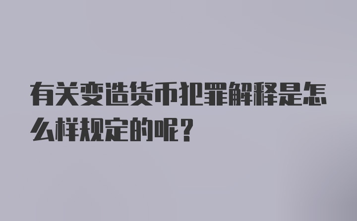 有关变造货币犯罪解释是怎么样规定的呢？