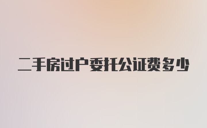 二手房过户委托公证费多少