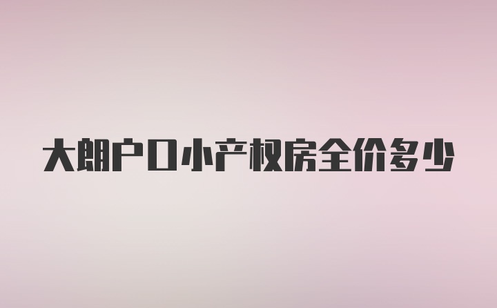 大朗户口小产权房全价多少