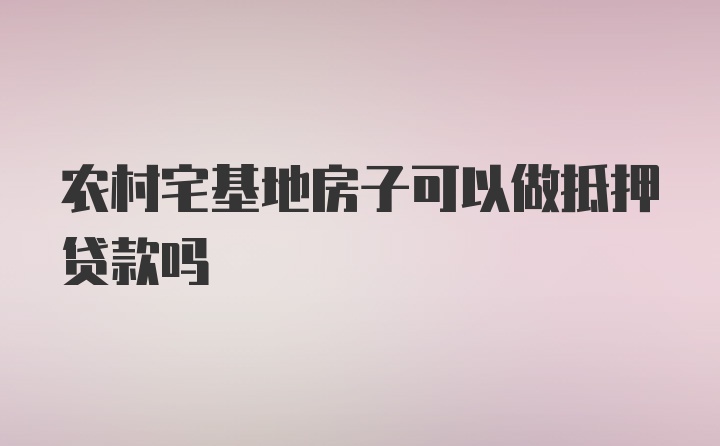 农村宅基地房子可以做抵押贷款吗