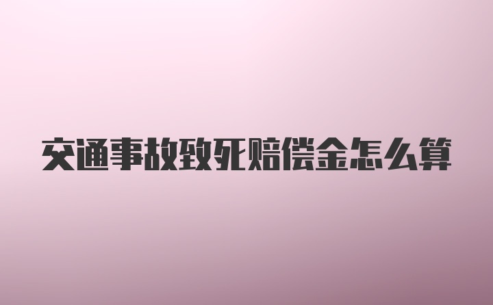 交通事故致死赔偿金怎么算