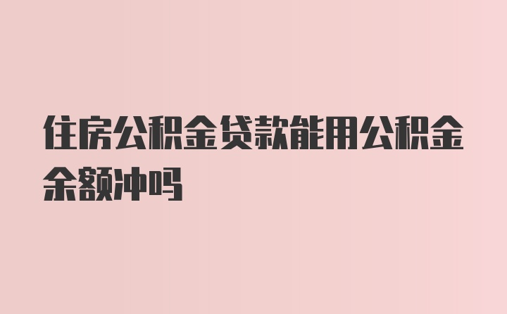 住房公积金贷款能用公积金余额冲吗