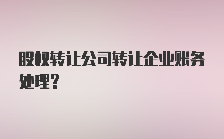 股权转让公司转让企业账务处理？