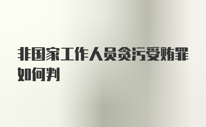 非国家工作人员贪污受贿罪如何判