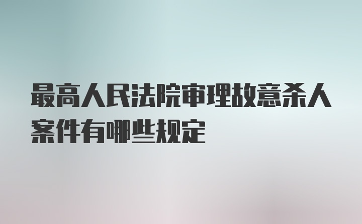 最高人民法院审理故意杀人案件有哪些规定