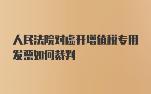 人民法院对虚开增值税专用发票如何裁判