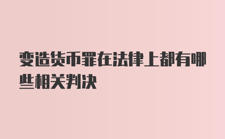 变造货币罪在法律上都有哪些相关判决