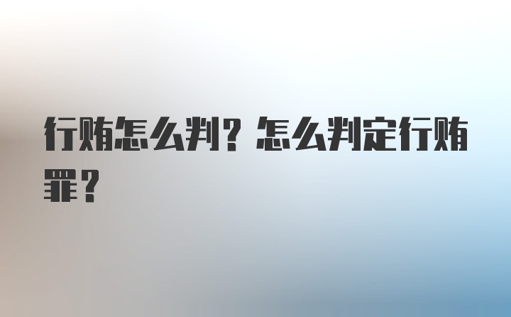 行贿怎么判？怎么判定行贿罪？