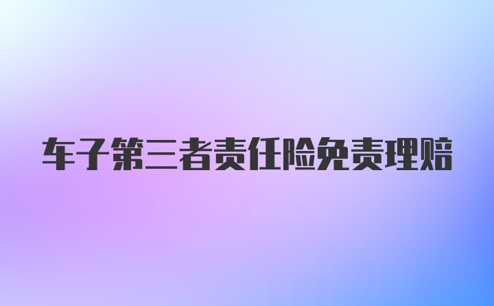 车子第三者责任险免责理赔