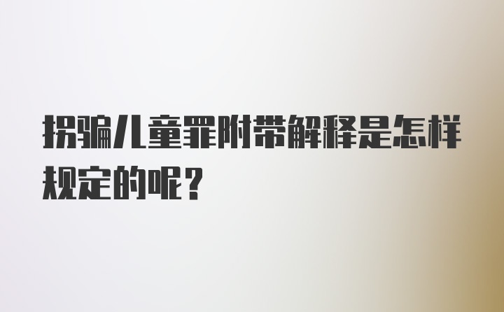 拐骗儿童罪附带解释是怎样规定的呢？