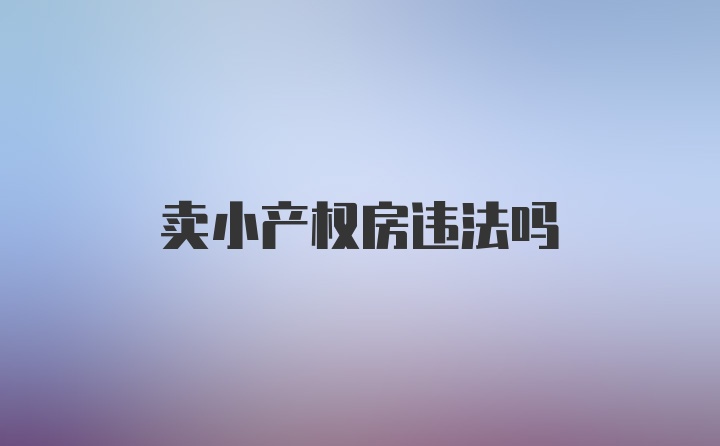 卖小产权房违法吗