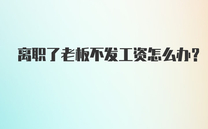 离职了老板不发工资怎么办？