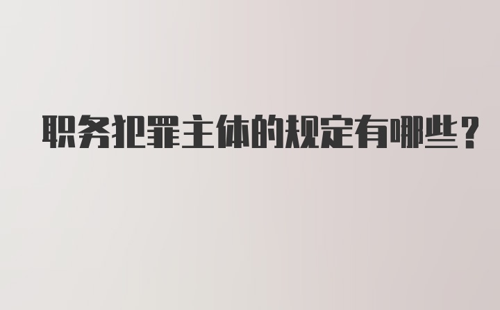 职务犯罪主体的规定有哪些？