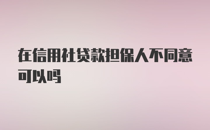 在信用社贷款担保人不同意可以吗