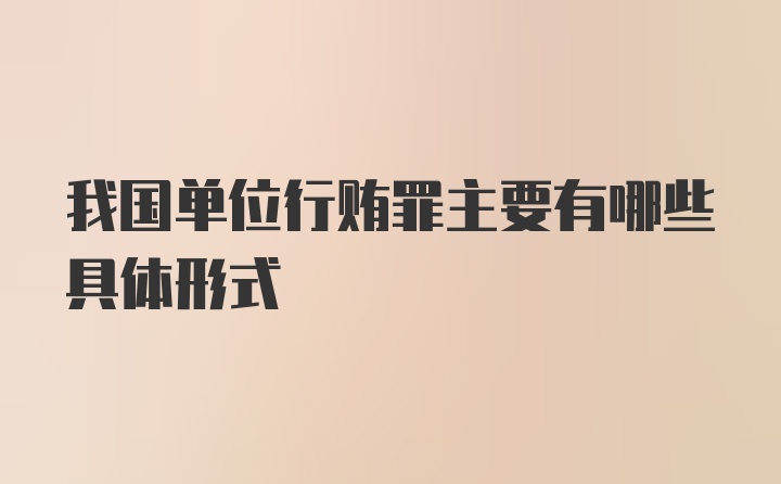 我国单位行贿罪主要有哪些具体形式