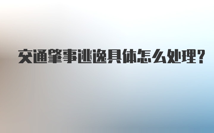 交通肇事逃逸具体怎么处理?